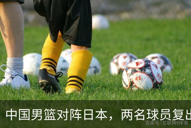 中国男篮对阵日本，两名球员复出，首发和轮换阵容将发生变化