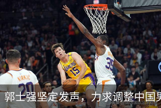 郭士强坚定发声，力求调整中国男篮全力冲刺亚运会第三名